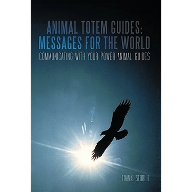 Animal Totem Guides: Messages for the World: Communicating with Your Power Animal Guides
