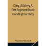 Diary Of Battery A, First Regiment Rhode Island Light Artillery