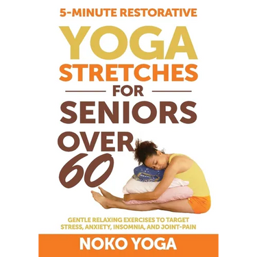 5-Minute Restorative Yoga Stretches for Seniors Over 60: Gentle Relaxing Exercises to Target Stress, Anxiety, Insomnia, and Joint Pain