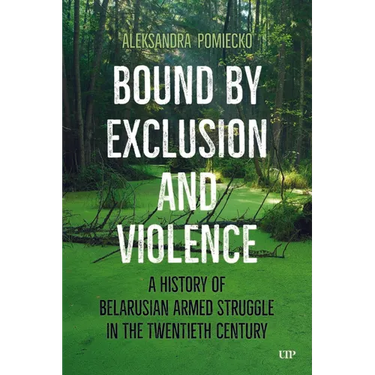 Bound by Exclusion and Violence: A History of Belarusian Armed Struggle in the Twentieth Century