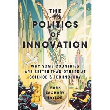 The Politics of Innovation: Why Some Countries Are Better Than Others at Science and Technology