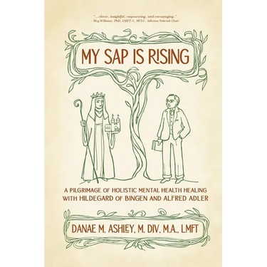 My Sap is Rising: A Pilgrimage of Holistic Mental Health Healing with Hildegard of Bingen and Alfred Adler