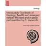 Introductory Text-Book of Geology. Twelfth and Enlarged Edition. Revised and in Great Part Rewritten by C. Lapworth.