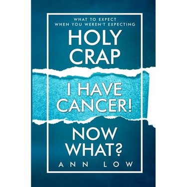 Holy Crap I Have Cancer! Now What?: What To Expect When You Weren't Expecting