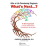 After a Life-Threatening Diagnosis...What's Next?: A New Approach to Improve Healing Potential, Communications, and Life Quality