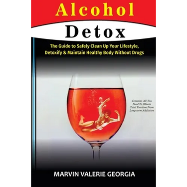Alcohol Detox: The Guide to Safely Clean Up Your Lifestyle, Detoxify & Maintain Healthy Body Without Drugs