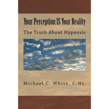 Your Perception IS Your Reality: The Truth About Hypnosis