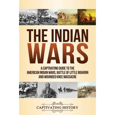 The Indian Wars: A Captivating Guide to the American Indian Wars, Battle of Little Bighorn and Wounded Knee Massacre