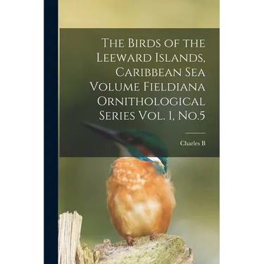 The Birds of the Leeward Islands, Caribbean sea Volume Fieldiana Ornithological Series Vol. 1, No.5