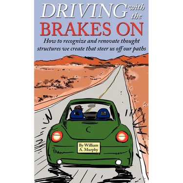 Driving with the Brakes On: How to Recognize and Renovate Thought Structures We Create That Steer Us Off Our Paths