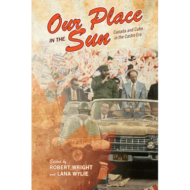 Our Place in the Sun: Canada and Cuba in the Castro Era