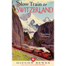 Slow Train to Switzerland: One Tour, Two Trips, 150 Years and a World of Change Apart