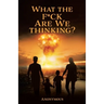 What the F*ck are we Thinking?
