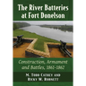 The River Batteries at Fort Donelson: Construction, Armament and Battles, 1861-1862