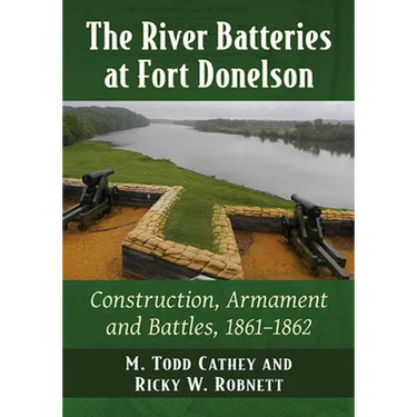 The River Batteries at Fort Donelson: Construction, Armament and Battles, 1861-1862
