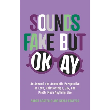 Sounds Fake But Okay: An Asexual and Aromantic Perspective on Love, Relationships, Sex, and Pretty Much Anything Else