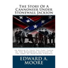 The Story Of A Cannoneer Under Stonewall Jackson: In Which Is Told The Part Taken By The Rockbridge Artillery In The Army Of Northern Virginia