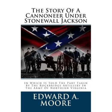The Story Of A Cannoneer Under Stonewall Jackson: In Which Is Told The Part Taken By The Rockbridge Artillery In The Army Of Northern Virginia
