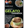Deliciously Tasty Gelato Cookbook: Bold, Fresh Flavors and Healthy Recipes for a Delicious Home-made Italian Ice Cream