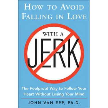 How to Avoid Falling in Love with a Jerk: The Foolproof Way to Follow Your Heart Without Losing Your Mind