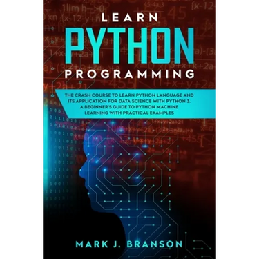Learn Python Programming: The Crash Course to Learn Python Language and its Application for Data Science with Python 3. A Beginner's Guide to Py