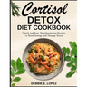 Cortisol Detox Diet Cookbook: Quick and Easy Mouthwatering Recipes to Boost Energy and Manage Stress