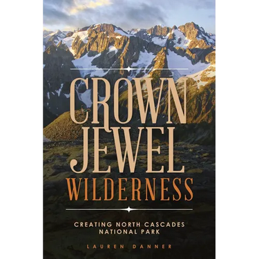 Crown Jewel Wilderness: Creating North Cascades National Park