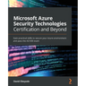 Microsoft Azure Security Technologies Certification and Beyond: Gain practical skills to secure your Azure environment and pass the AZ-500 exam