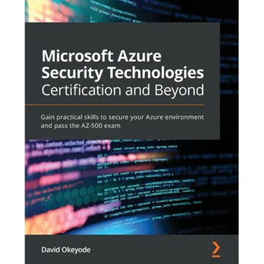 Microsoft Azure Security Technologies Certification and Beyond: Gain practical skills to secure your Azure environment and pass the AZ-500 exam
