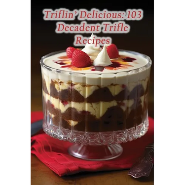 Triflin' Delicious: 103 Decadent Trifle Recipes