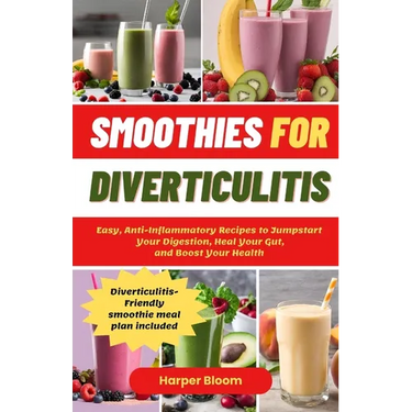 Smoothies For Diverticulitis: Easy, Anti-Inflammatory Recipes to Jumpstart Your Digestion, Heal Your Gut, and Boost Your Health