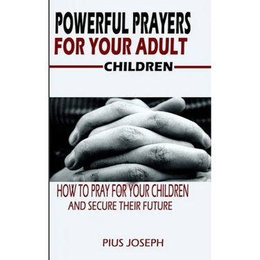 Powerful Prayers for Your Adult Children: How to Pray for Your Children and Secure their Future