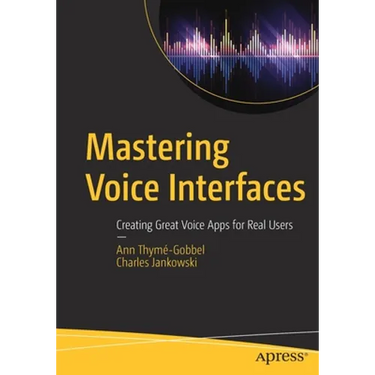 Mastering Voice Interfaces: Creating Great Voice Apps for Real Users
