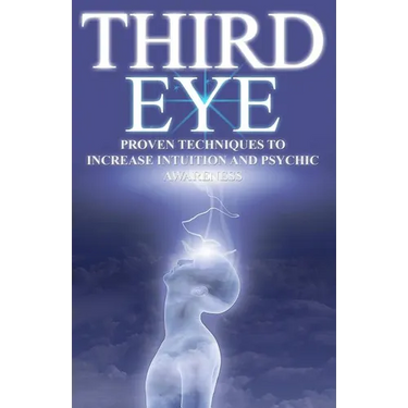 Third Eye: Proven Techniques to Increase Intuition and Psychic Awareness