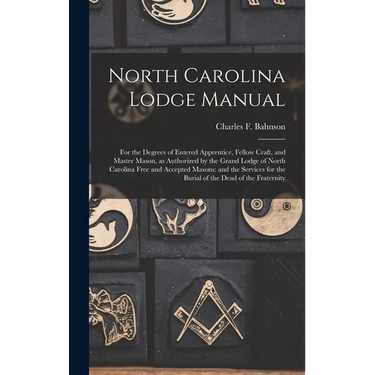 North Carolina Lodge Manual: For the Degrees of Entered Apprentice, Fellow Craft, and Master Mason, as Authorized by the Grand Lodge of North Carol