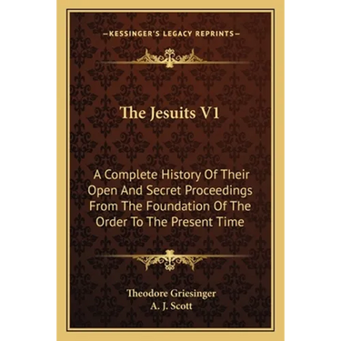 The Jesuits V1: A Complete History Of Their Open And Secret Proceedings From The Foundation Of The Order To The Present Time