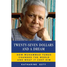Twenty-Seven Dollars and a Dream: How Muhammad Yunus Changed the World and What It Cost Him