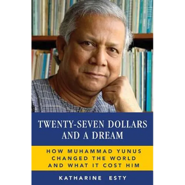 Twenty-Seven Dollars and a Dream: How Muhammad Yunus Changed the World and What It Cost Him