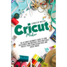 Cricut Maker: The Ultimate Beginner's Guide to Turn Accessories and Materials Into Profitable Project Ideas Using Design Space and Cricut Maker