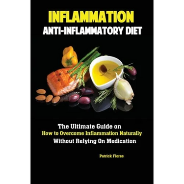 Inflammation: Anti-Inflammatory Diet; The Ultimate Guide on How to Overcome Inflammation Naturally Without Relying On Medication