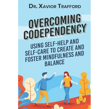 Overcoming Codependency: Using Self-Help and Self-Care to Create and Foster Mindfulness and Balance