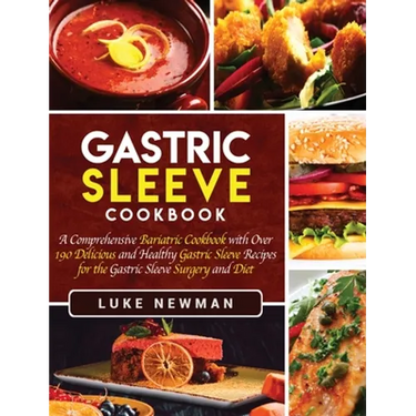 Gastric Sleeve Cookbook: A Comprehensive Bariatric Cookbook with Over 190 Delicious and Healthy Gastric Sleeve Recipes for the Gastric Sleeve Surgery