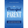 The Peaceful Parent: How to Keep Your Cool and Raise Happy, Respectful Kids