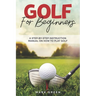 Golf for Beginners: A Step-by-Step Instruction Manual on How to Play Golf