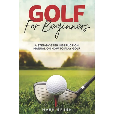 Golf for Beginners: A Step-by-Step Instruction Manual on How to Play Golf