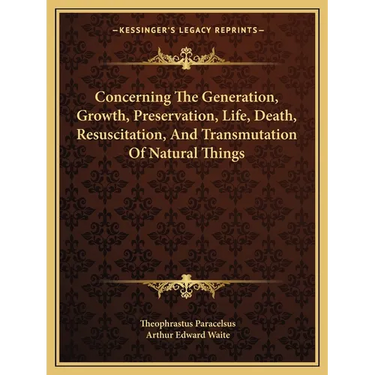 Concerning The Generation, Growth, Preservation, Life, Death, Resuscitation, And Transmutation Of Natural Things