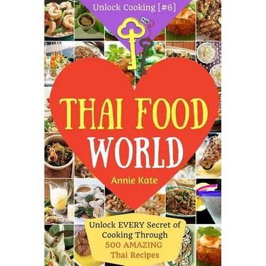 Welcome to Thai Food World: Unlock EVERY Secret of Cooking Through 500 AMAZING Thai Recipes (Thai Cookbook, Thai Recipe Book, Asian Cookbook, Thai