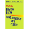 How to Break Your Addiction to a Person: When--And Why--Love Doesn't Work