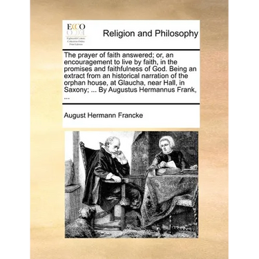 The Prayer of Faith Answered; Or, an Encouragement to Live by Faith, in the Promises and Faithfulness of God. Being an Extract from an Historical Narr