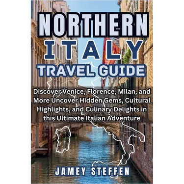 Northern Italy: Discover Venice, Florence, Milan, and More Uncover Hidden Gems, Cultural Highlights, and Culinary Delights in this Ult